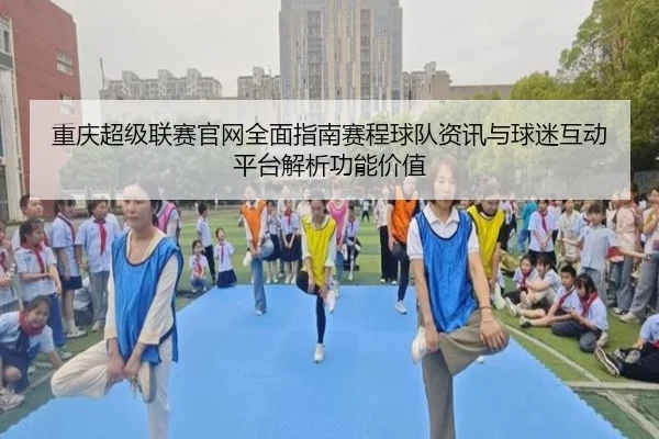 重庆超级联赛官网全面指南赛程球队资讯与球迷互动平台解析功能价值