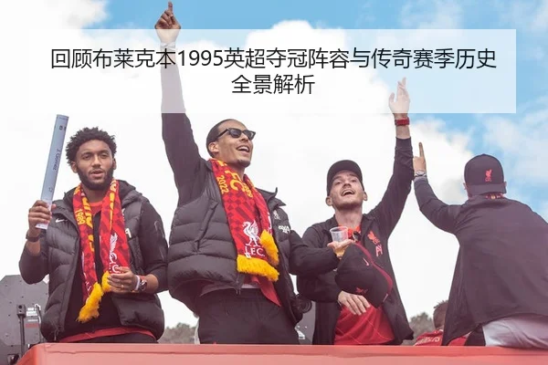 回顾布莱克本1995英超夺冠阵容与传奇赛季历史全景解析