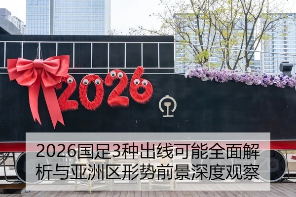2026国足3种出线可能全面解析与亚洲区形势前景深度观察