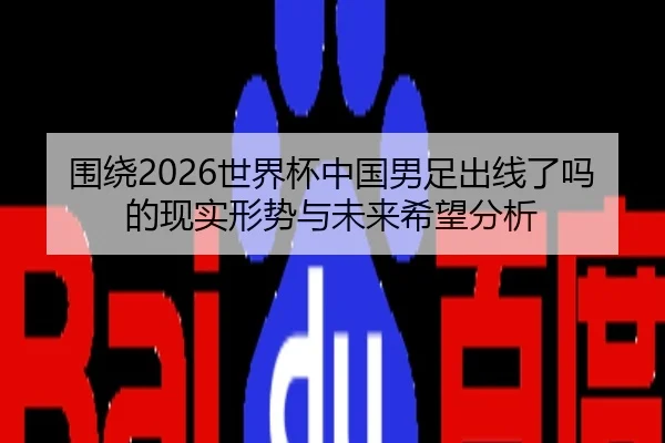 围绕2026世界杯中国男足出线了吗的现实形势与未来希望分析