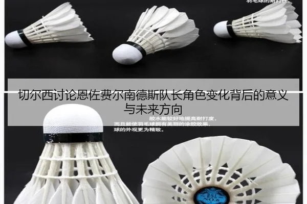 切尔西讨论恩佐费尔南德斯队长角色变化背后的意义与未来方向
