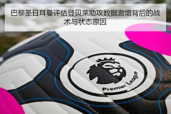 巴黎圣日耳曼评估登贝莱助攻数据激增背后的战术与状态原因